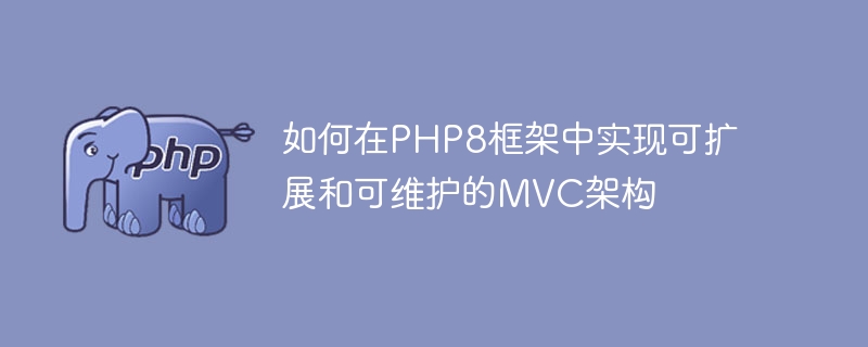 PHP8 프레임워크에서 확장 가능하고 유지 관리 가능한 MVC 아키텍처를 구현하는 방법