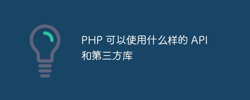 PHP 可以使用什么样的 API 和第三方库