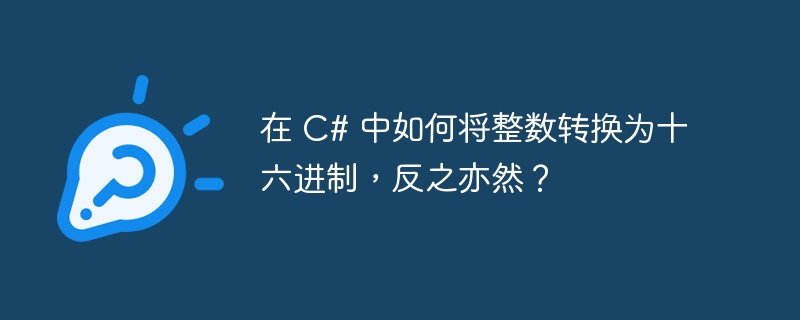 在 C# 中如何将整数转换为十六进制，反之亦然？