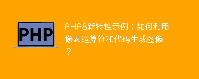 Exemple de nouveautés en PHP8 : Comment générer des images à laide dopérateurs de pixels et de code ?