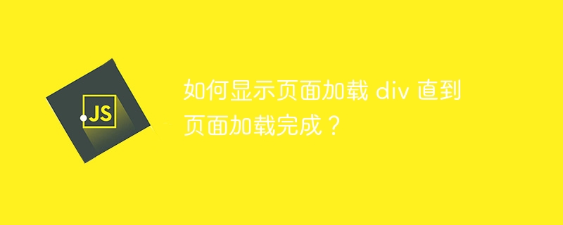 如何显示页面加载 div 直到页面加载完成？