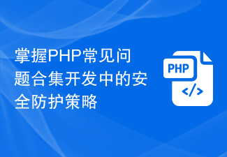 掌握PHP常见问题合集开发中的安全防护策略