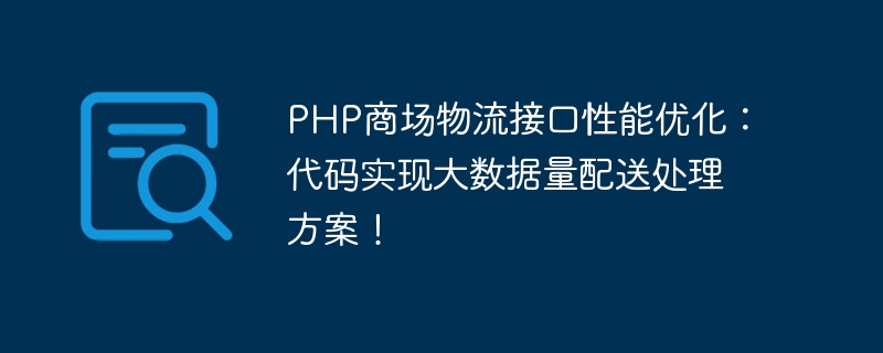 PHP商场物流接口性能优化：代码实现大数据量配送处理方案！