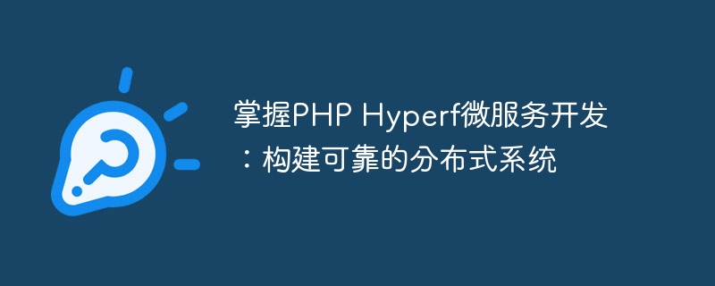 掌握PHP Hyperf微服务开发：构建可靠的分布式系统