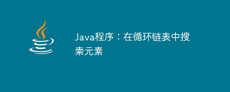 Java 프로그램: 순환 연결 리스트의 요소 검색