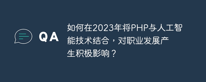 Bagaimana untuk menggabungkan PHP dengan teknologi kecerdasan buatan untuk memberi kesan positif kepada pembangunan kerjaya pada tahun 2023?