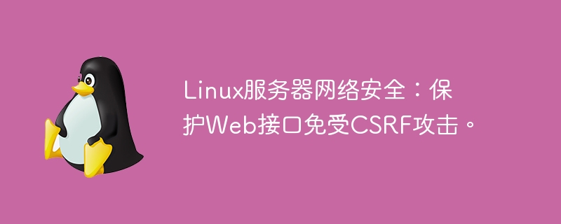 Linux サーバーのネットワーク セキュリティ: Web インターフェイスを CSRF 攻撃から保護します。