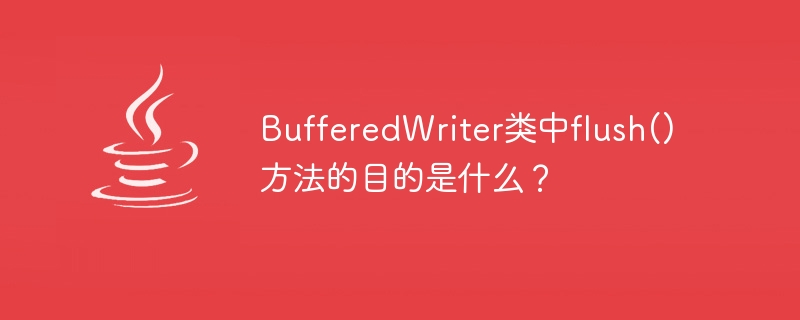 BufferedWriterクラスのflush()メソッドの目的は何ですか?