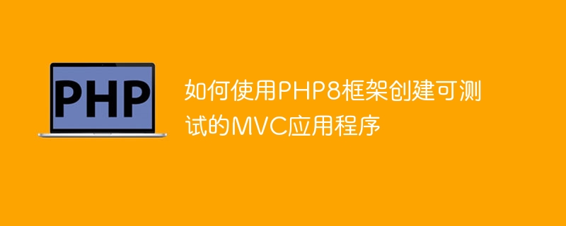 Comment créer une application MVC testable à laide du framework PHP8