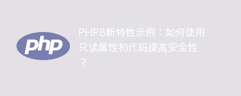 PHP8의 새로운 기능 예: 읽기 전용 속성과 코드를 사용하여 보안을 강화하는 방법은 무엇입니까?