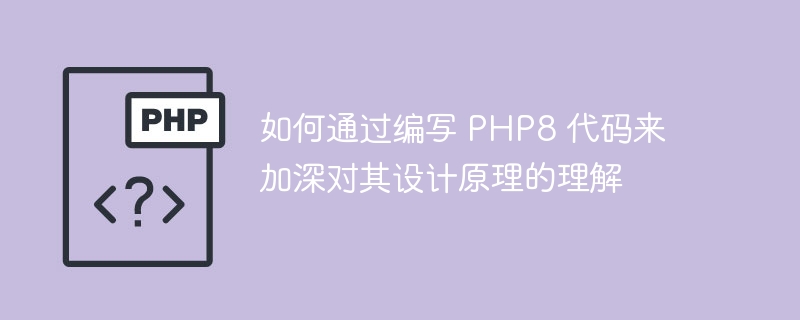 如何通过编写 PHP8 代码来加深对其设计原理的理解