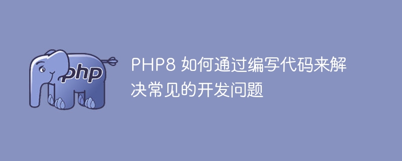 PHP8 如何通过编写代码来解决常见的开发问题