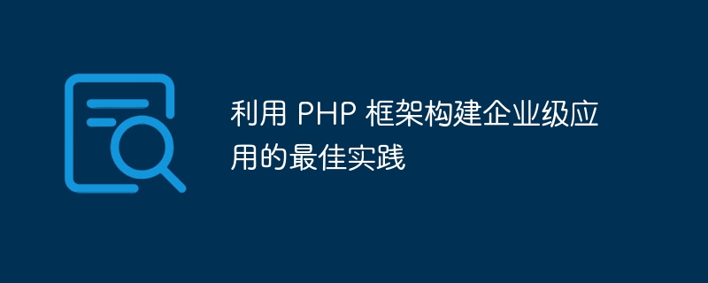 利用 PHP 框架构建企业级应用的最佳实践