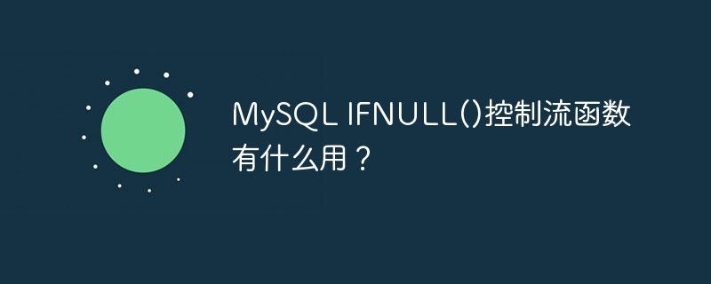 MySQL IFNULL()控制流函数有什么用？