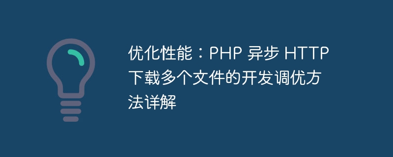 优化性能：PHP 异步 HTTP 下载多个文件的开发调优方法详解