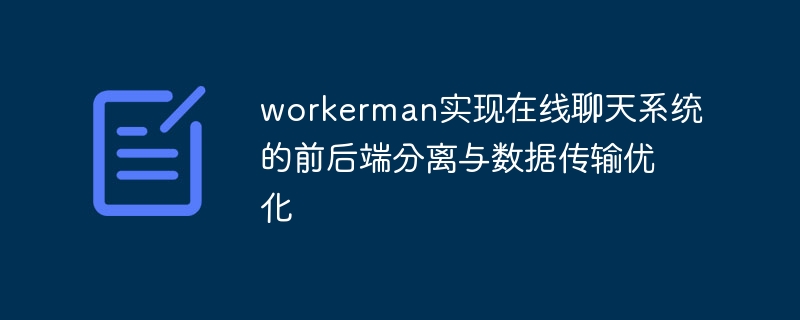 Workerman réalise la séparation front-end et back-end et loptimisation de la transmission des données du système de chat en ligne