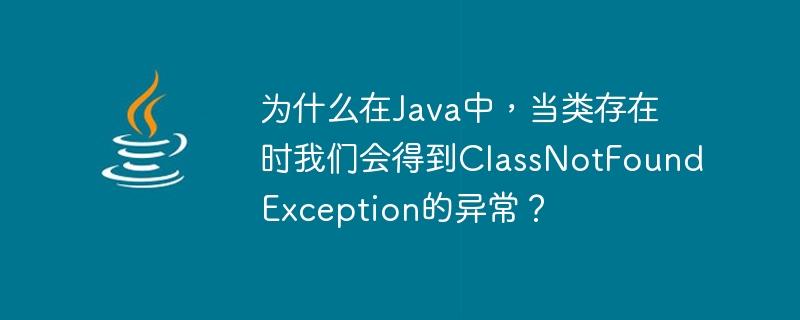 Warum erhalten wir in Java eine ClassNotFoundException, wenn die Klasse existiert?