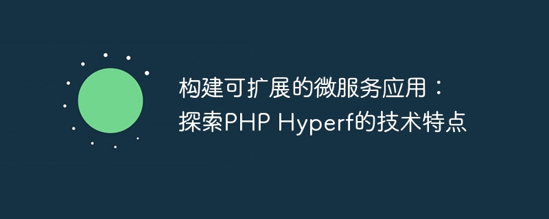 构建可扩展的微服务应用：探索PHP Hyperf的技术特点