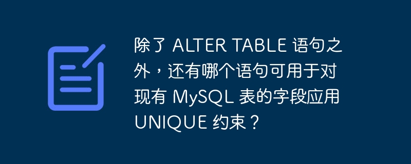 除了 ALTER TABLE 语句之外，还有哪个语句可用于对现有 MySQL 表的字段应用 UNIQUE 约束？