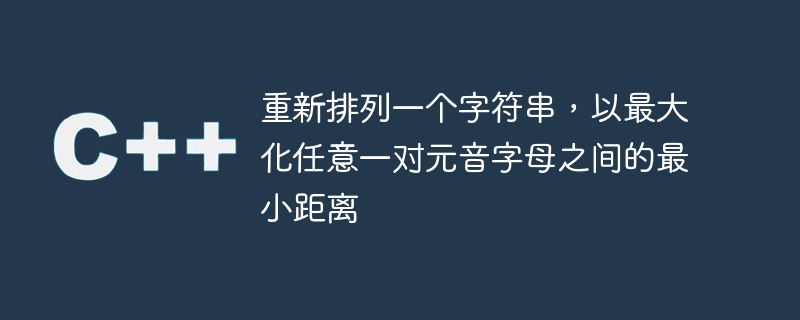 文字列を再配置して、母音のペア間の最小距離を最大化します