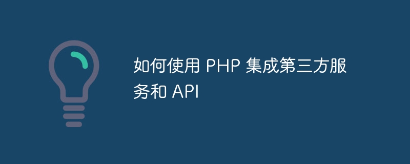 如何使用 PHP 集成第三方服务和 API