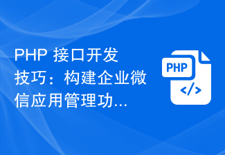 PHP 인터페이스 개발 기술: 엔터프라이즈 WeChat 애플리케이션 관리 기능 구축