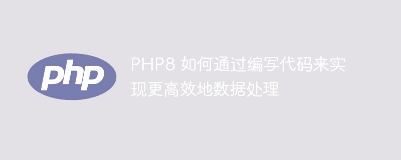 PHP8 如何通过编写代码来实现更高效地数据处理