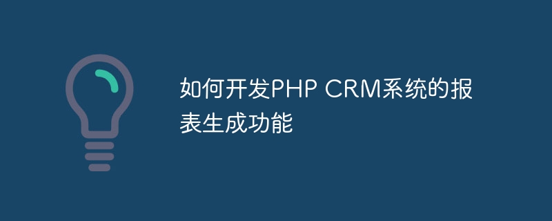 如何开发PHP CRM系统的报表生成功能