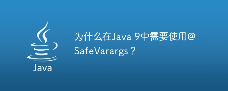 为什么在Java 9中需要使用@SafeVarargs？