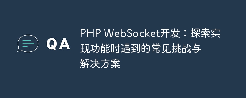 PHP WebSocket开发：探索实现功能时遇到的常见挑战与解决方案