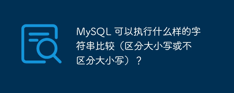 MySQL 可以执行什么样的字符串比较（区分大小写或不区分大小写）？