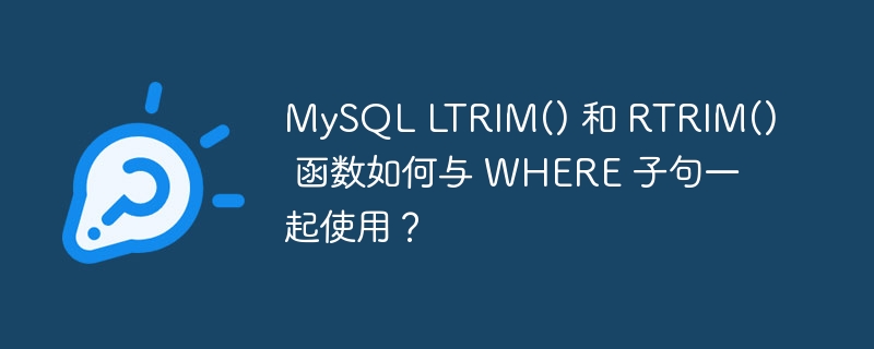 MySQL LTRIM() 和 RTRIM() 函数如何与 WHERE 子句一起使用？