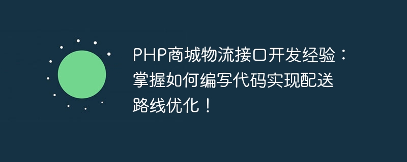 PHP 쇼핑몰 물류 인터페이스 개발 경험: 배송 경로를 최적화하기 위한 코드 작성 방법을 마스터하세요!