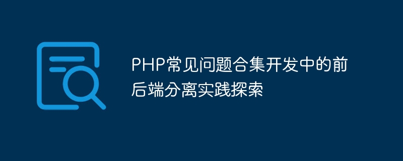 PHP FAQ 모음 개발 시 프런트엔드와 백엔드 분리에 대한 실제 탐구