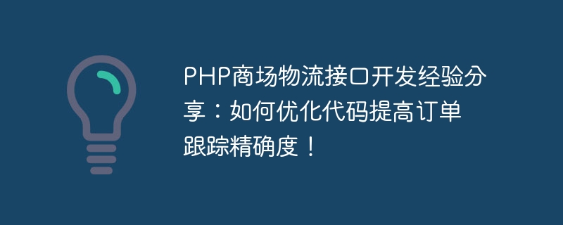 PHP商场物流接口开发经验分享：如何优化代码提高订单跟踪精确度！
