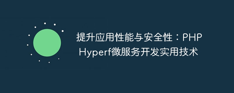 提升应用性能与安全性：PHP Hyperf微服务开发实用技术