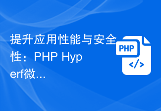 애플리케이션 성능 및 보안 개선: PHP Hyperf 마이크로서비스 개발을 위한 실제 기술
