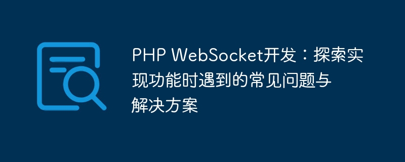 PHP WebSocket开发：探索实现功能时遇到的常见问题与解决方案