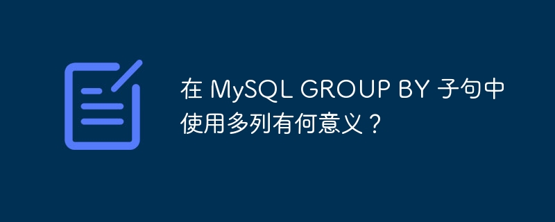 在 MySQL GROUP BY 子句中使用多列有何意义？