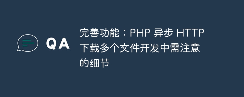 完善功能：PHP 异步 HTTP 下载多个文件开发中需注意的细节