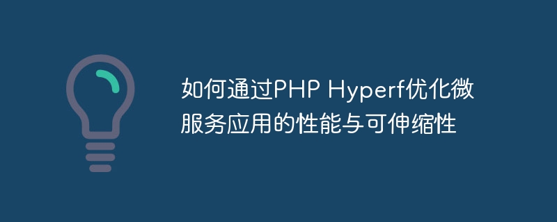 如何通过PHP Hyperf优化微服务应用的性能与可伸缩性