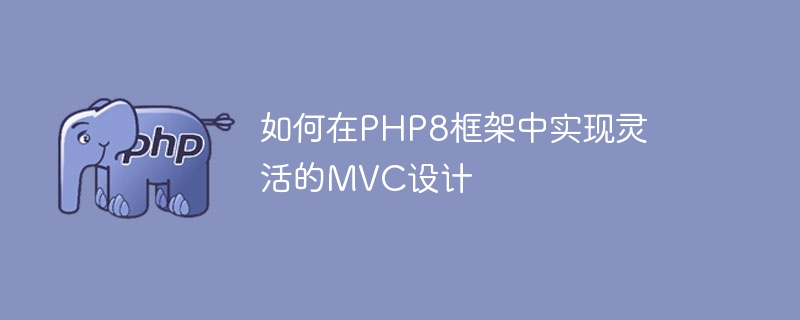 如何在PHP8框架中实现灵活的MVC设计