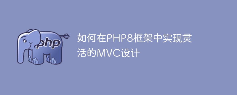 Bagaimana untuk melaksanakan reka bentuk MVC yang fleksibel dalam rangka kerja PHP8