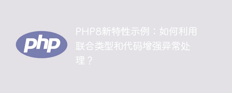 PHP8 の新機能の例: 例外処理を強化するために共用体型とコードを使用する方法