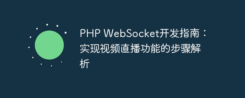 PHP WebSocket开发指南：实现视频直播功能的步骤解析