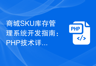 Guide de développement du système de gestion des stocks SKU du centre commercial : explication détaillée de la technologie PHP