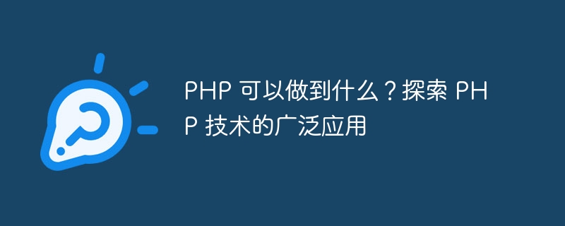 PHP 可以做到什么？探索 PHP 技术的广泛应用