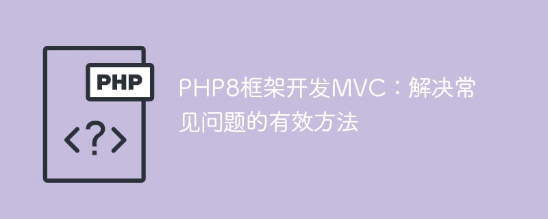 PHP8 프레임워크 개발 MVC: 일반적인 문제를 해결하는 효과적인 방법