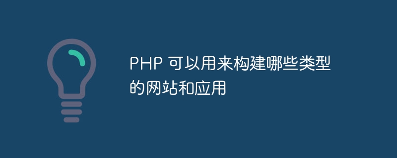 PHP 可以用来构建哪些类型的网站和应用