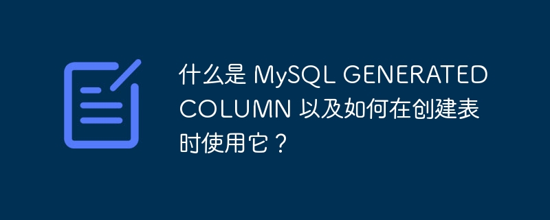 什么是 MySQL GENERATED COLUMN 以及如何在创建表时使用它？